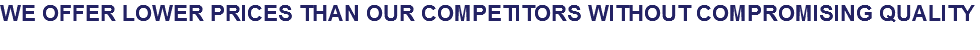 We OFFER Lower prices THAN OUr competitors without compromising quality
